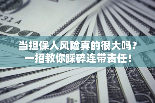 北京当担保人风险真的很大吗？一招教你踩碎连带责任！