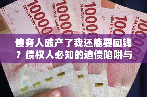 北京债务人破产了我还能要回钱？债权人必知的追债陷阱与破局之道