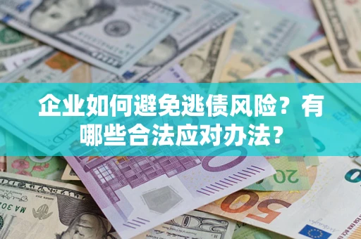 北京企业如何避免逃债风险？有哪些合法应对办法？