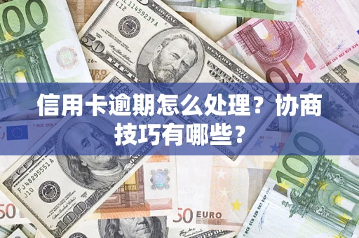北京信用卡逾期怎么处理？协商技巧有哪些？