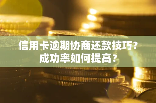 北京信用卡逾期协商还款技巧？成功率如何提高？