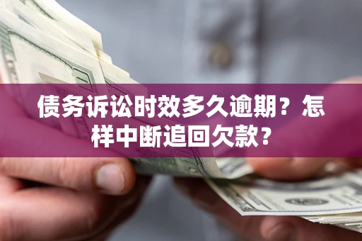 北京债务诉讼时效多久逾期？怎样中断追回欠款？