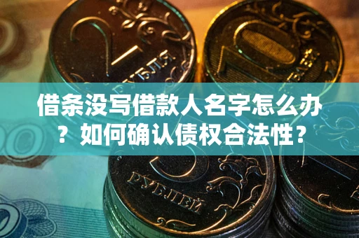 北京借条没写借款人名字怎么办？如何确认债权合法性？