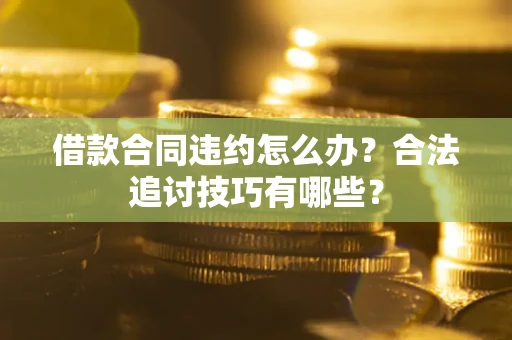 北京借款合同违约怎么办？合法追讨技巧有哪些？