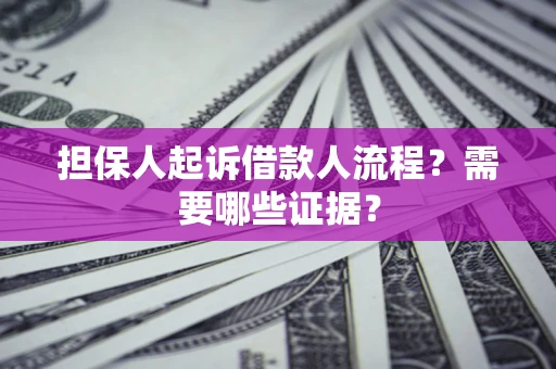 北京担保人起诉借款人流程?需要哪些证据? 北京担保人起诉借款人流程?需要哪些证据?