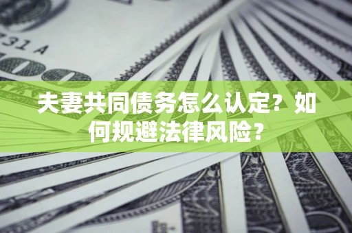 北京夫妻共同债务怎么认定？如何规避法律风险？