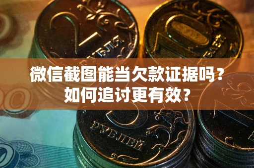 北京微信截图能当欠款证据吗？如何追讨更有效？