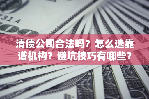 北京清债公司合法吗？怎么选靠谱机构？避坑技巧有哪些？