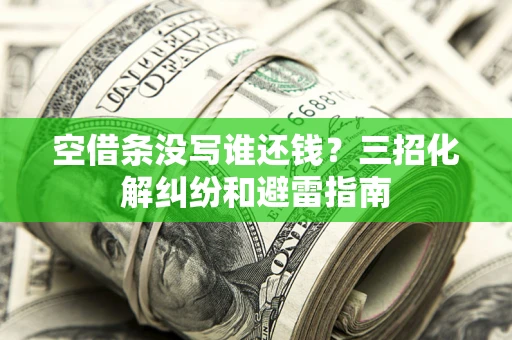 北京空借条没写谁还钱？三招化解纠纷和避雷指南