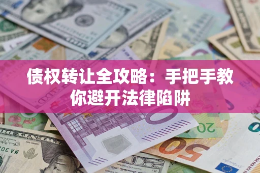 北京债权转让全攻略：手把手教你避开法律陷阱