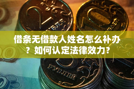 北京借条无借款人姓名怎么补办？如何认定法律效力？