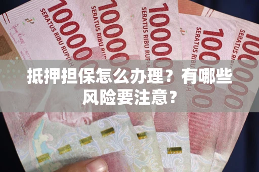 北京抵押担保怎么办理？有哪些风险要注意？