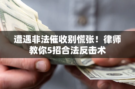 北京遭遇非法催收别慌张！律师教你5招合法反击术