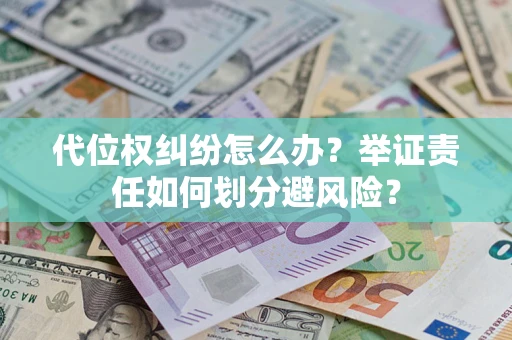 北京代位权纠纷怎么办？举证责任如何划分避风险？