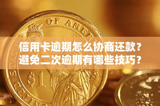 北京信用卡逾期怎么协商还款？避免二次逾期有哪些技巧？