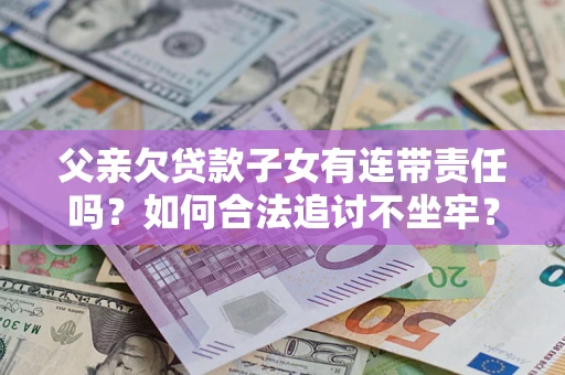 北京父亲欠贷款子女有连带责任吗？如何合法追讨不坐牢？