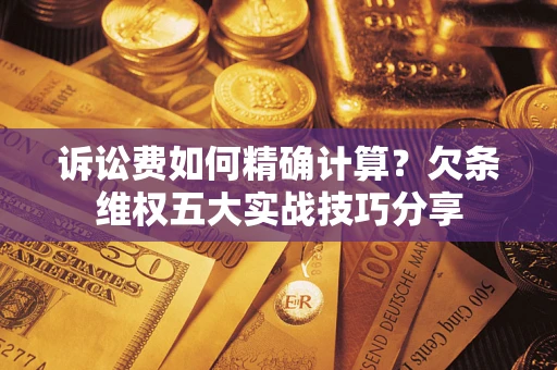 北京诉讼费如何精确计算？欠条维权五大实战技巧分享