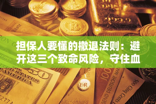 北京担保人要懂的撤退法则：避开这三个致命风险，守住血汗钱