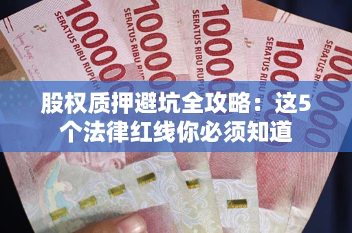 北京股权质押避坑全攻略：这5个法律红线你必须知道
