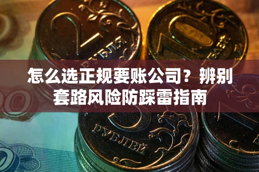 北京怎么选正规要账公司？辨别套路风险防踩雷指南