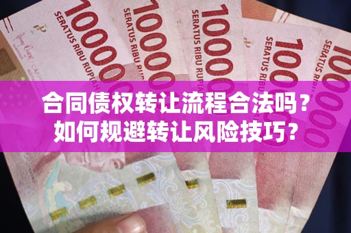 北京合同债权转让流程合法吗？如何规避转让风险技巧？