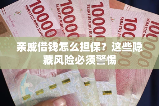 北京亲戚借钱怎么担保？这些隐藏风险必须警惕