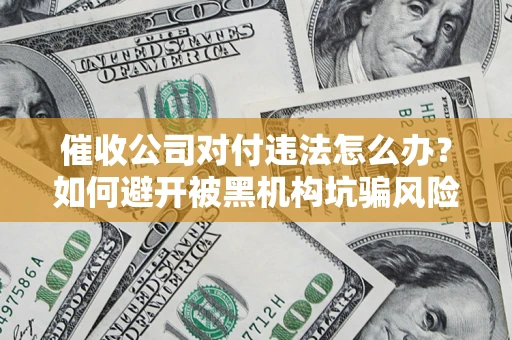 北京催收公司对付违法怎么办？如何避开被黑机构坑骗风险