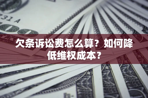 北京欠条诉讼费怎么算？如何降低维权成本？