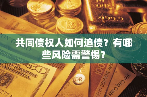 北京共同债权人如何追债？有哪些风险需警惕？