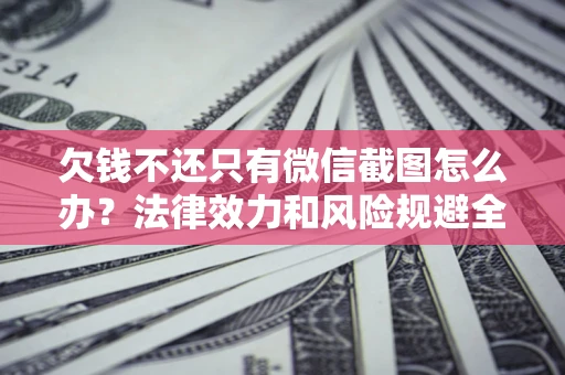 北京欠钱不还只有微信截图怎么办？法律效力和风险规避全解析
