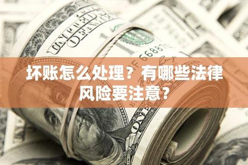 北京坏账怎么处理？有哪些法律风险要注意？