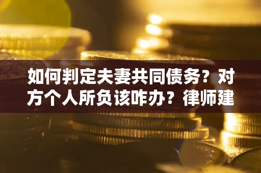 北京如何判定夫妻共同债务？对方个人所负该咋办？律师建议