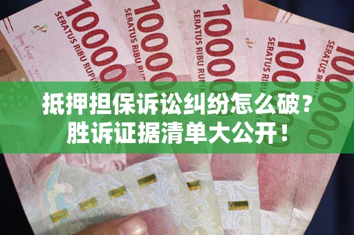 北京抵押担保诉讼纠纷怎么破？胜诉证据清单大公开！