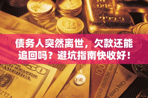北京债务人突然离世，欠款还能追回吗？避坑指南快收好！