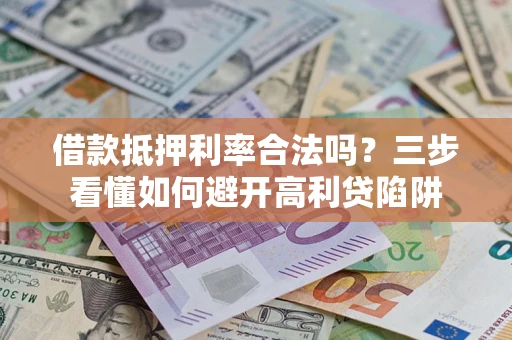 北京借款抵押利率合法吗？三步看懂如何避开高利贷陷阱