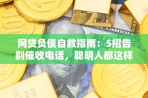 北京网贷负债自救指南：5招告别催收电话，聪明人都这样做