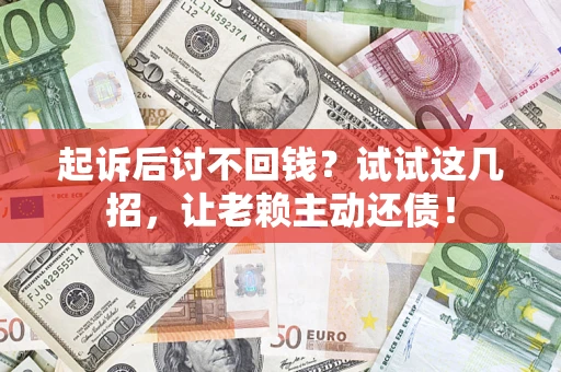 北京起诉后讨不回钱？试试这几招，让老赖主动还债！
