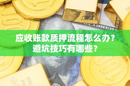 北京应收账款质押流程怎么办？避坑技巧有哪些？
