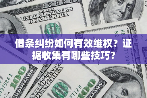 北京借条纠纷如何有效维权？证据收集有哪些技巧？