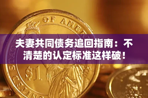 北京夫妻共同债务追回指南：不清楚的认定标准这样破！