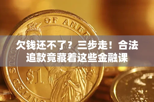 北京欠钱还不了？三步走！合法追款竟藏着这些金融课