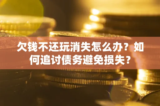北京欠钱不还玩消失怎么办？如何追讨债务避免损失？