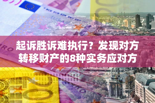 北京起诉胜诉难执行？发现对方转移财产的8种实务应对方案