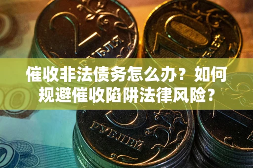 北京催收非法债务怎么办？如何规避催收陷阱法律风险？