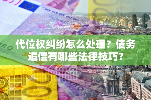 北京代位权纠纷怎么处理？债务追偿有哪些法律技巧？