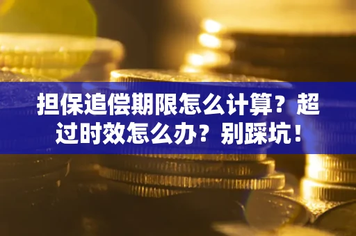 北京担保追偿期限怎么计算？超过时效怎么办？别踩坑！
