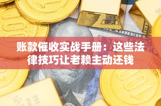 北京账款催收实战手册：这些法律技巧让老赖主动还钱