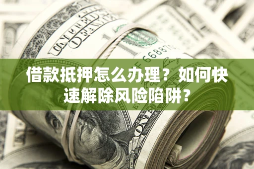 北京借款抵押怎么办理？如何快速解除风险陷阱？