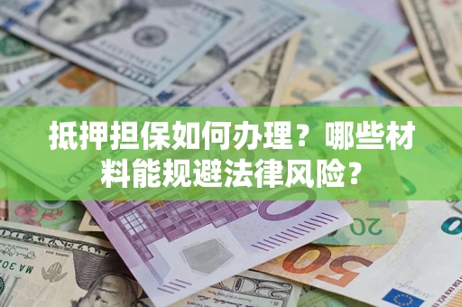北京抵押担保如何办理？哪些材料能规避法律风险？