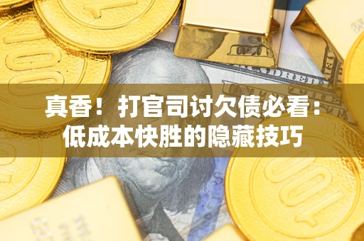 北京真香！打官司讨欠债必看：低成本快胜的隐藏技巧